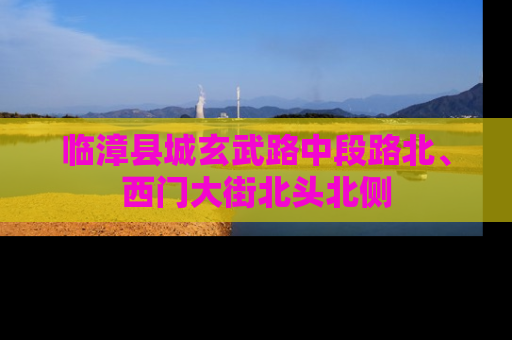 临漳县城玄武路中段路北、西门大街北头北侧