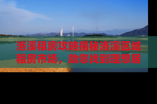 洛溪租房攻略揭秘洛溪区域租房市场，助您找到理想居所
