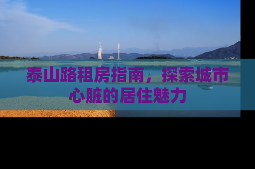 泰山路租房指南，探索城市心脏的居住魅力