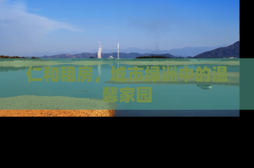 仁和租房，城市绿洲中的温馨家园