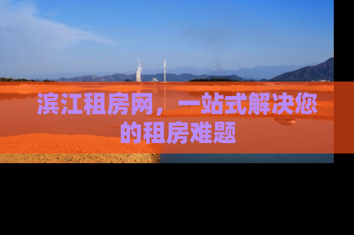 滨江租房网，一站式解决您的租房难题