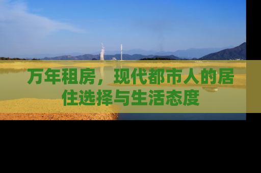 万年租房，现代都市人的居住选择与生活态度