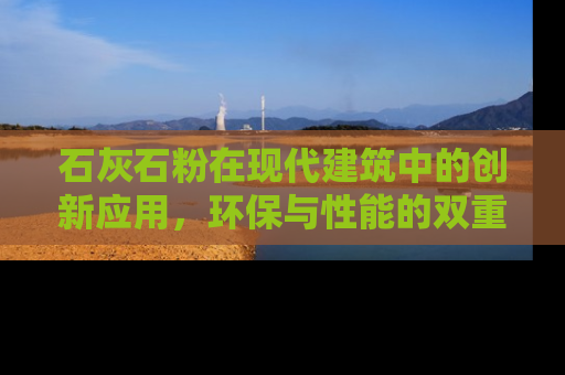 石灰石粉在现代建筑中的创新应用，环保与性能的双重革命