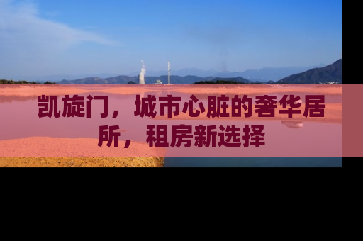 凯旋门，城市心脏的奢华居所，租房新选择