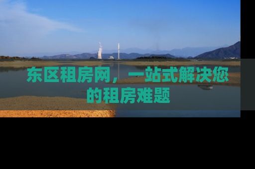 东区租房网，一站式解决您的租房难题