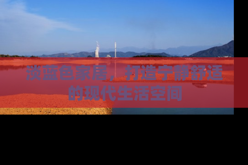 淡蓝色家居，打造宁静舒适的现代生活空间