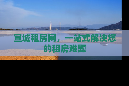 宣城租房网，一站式解决您的租房难题