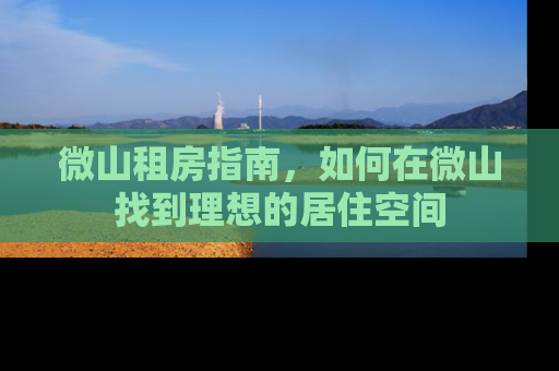 微山租房指南，如何在微山找到理想的居住空间