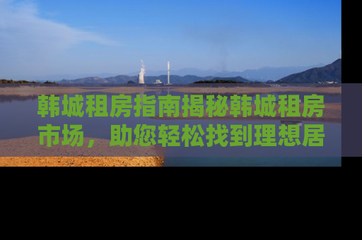 韩城租房指南揭秘韩城租房市场，助您轻松找到理想居所
