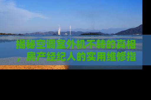 揭秘空调室外机不转的真相，房产经纪人的实用维修指南