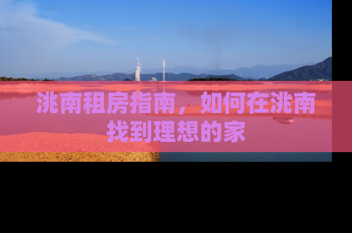 洮南租房指南，如何在洮南找到理想的家