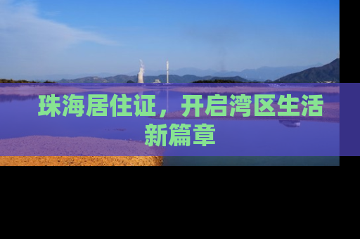 珠海居住证，开启湾区生活新篇章