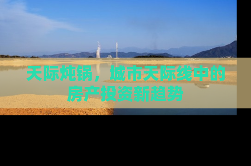 天际炖锅，城市天际线中的房产投资新趋势
