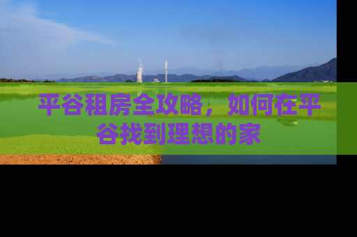 平谷租房全攻略，如何在平谷找到理想的家