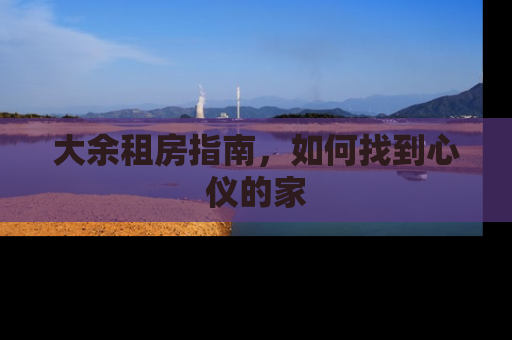 大余租房指南，如何找到心仪的家