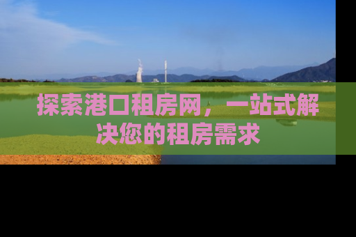 探索港口租房网，一站式解决您的租房需求