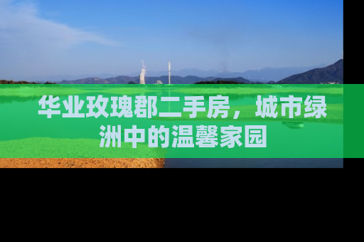 华业玫瑰郡二手房，城市绿洲中的温馨家园