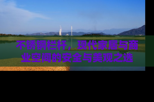 不锈钢栏杆，现代家居与商业空间的安全与美观之选