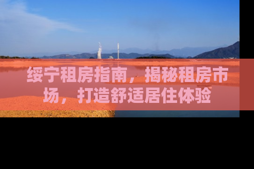 绥宁租房指南，揭秘租房市场，打造舒适居住体验