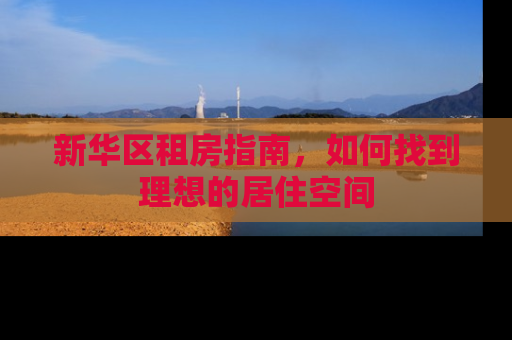 新华区租房指南，如何找到理想的居住空间