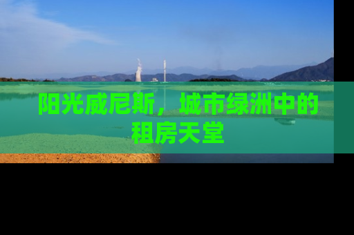阳光威尼斯，城市绿洲中的租房天堂