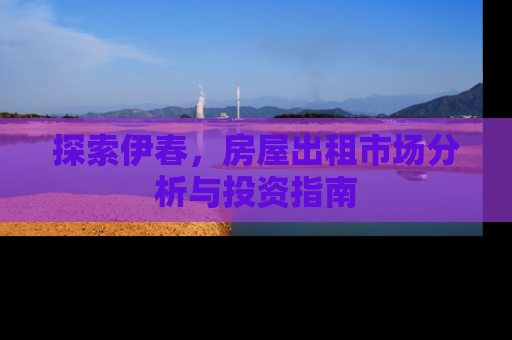探索伊春，房屋出租市场分析与投资指南