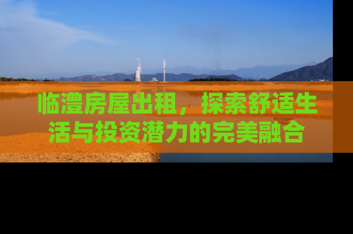 临澧房屋出租，探索舒适生活与投资潜力的完美融合