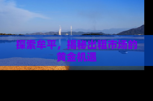 探索牟平，揭秘出租市场的黄金机遇