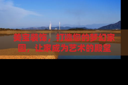 美宝装饰，打造您的梦幻家园，让家成为艺术的殿堂