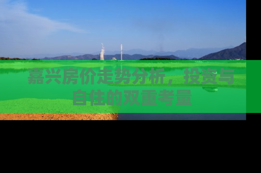 嘉兴房价走势分析，投资与自住的双重考量