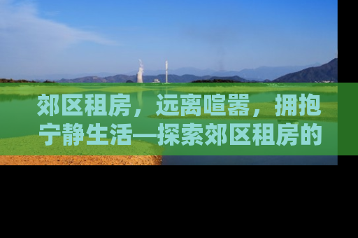 郊区租房，远离喧嚣，拥抱宁静生活—探索郊区租房的优势与策略