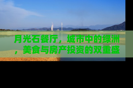 月光石餐厅，城市中的绿洲，美食与房产投资的双重盛宴