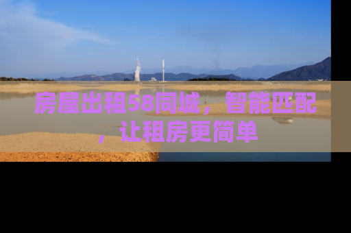 房屋出租58同城，智能匹配，让租房更简单