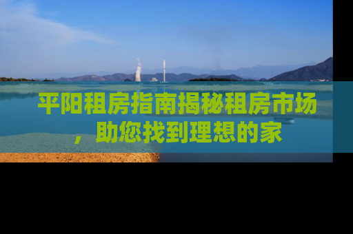 平阳租房指南揭秘租房市场，助您找到理想的家
