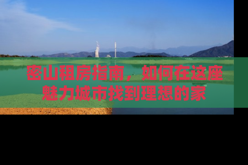 密山租房指南，如何在这座魅力城市找到理想的家