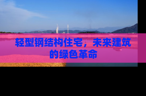 轻型钢结构住宅，未来建筑的绿色革命