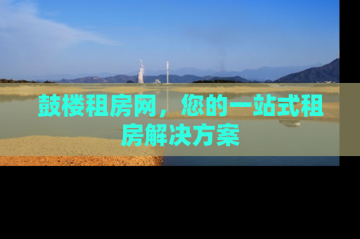 鼓楼租房网，您的一站式租房解决方案