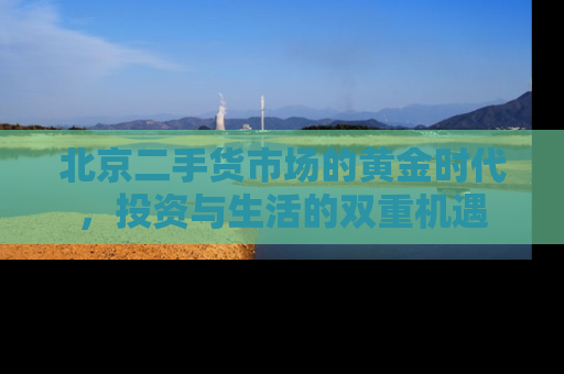 北京二手货市场的黄金时代，投资与生活的双重机遇
