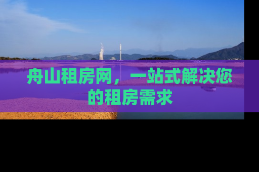 舟山租房网，一站式解决您的租房需求