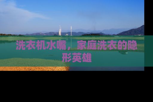 洗衣机水嘴，家庭洗衣的隐形英雄