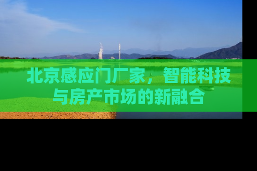 北京感应门厂家，智能科技与房产市场的新融合