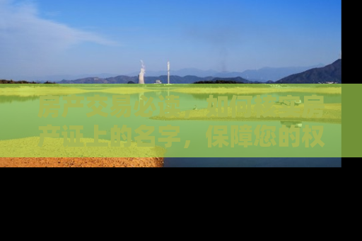 房产交易必读，如何核实房产证上的名字，保障您的权益