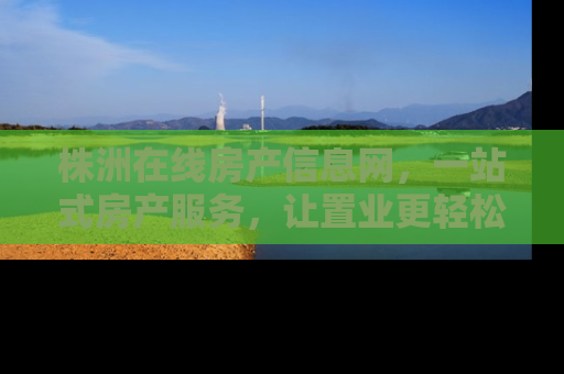 株洲在线房产信息网，一站式房产服务，让置业更轻松