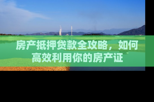 房产抵押贷款全攻略，如何高效利用你的房产证