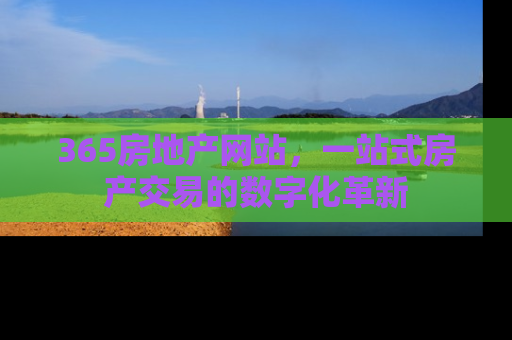 365房地产网站，一站式房产交易的数字化革新