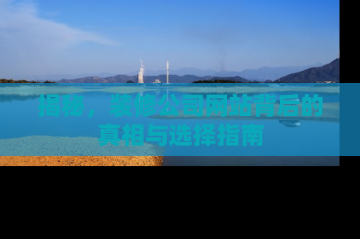 揭秘，装修公司网站背后的真相与选择指南
