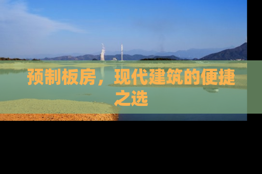 预制板房，现代建筑的便捷之选