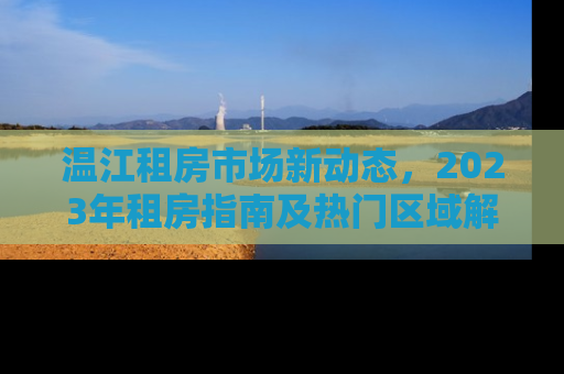温江租房市场新动态，2023年租房指南及热门区域解析