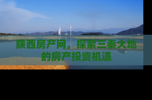 陕西房产网，探索三秦大地的房产投资机遇