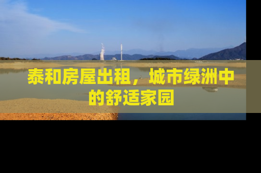 泰和房屋出租，城市绿洲中的舒适家园